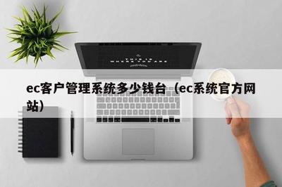 ec客戶管理系統(tǒng)多少錢臺(ec系統(tǒng)官方網(wǎng)站)